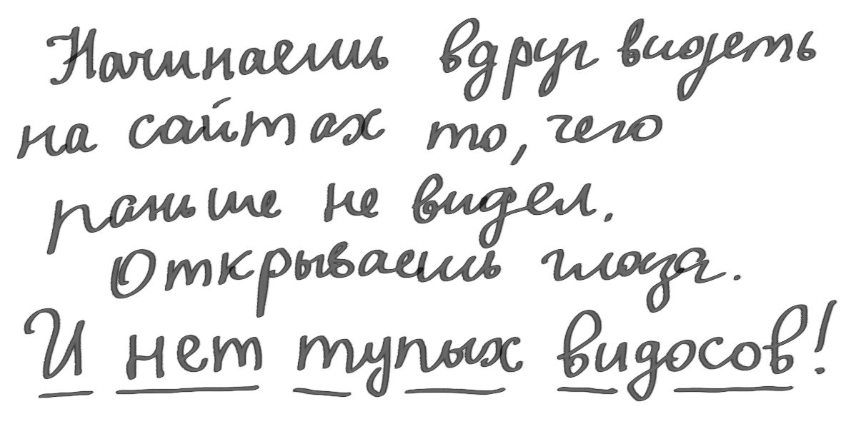 Цитата из отзыва. «Начинаешь вдруг видеть на сайтах то, чего раньше не видел. Открываешь глаза. И нет тупых видосов»